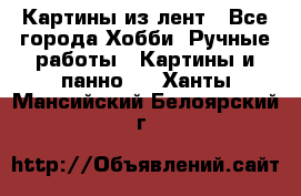 Картины из лент - Все города Хобби. Ручные работы » Картины и панно   . Ханты-Мансийский,Белоярский г.